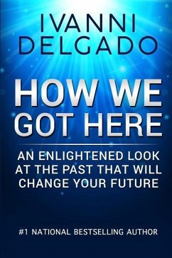How We Got Here: An Enlightened Look at the Past That Will Change Your Future - Delgado, Ivanni