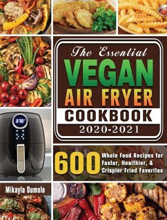 The Essential Vegan Air Fryer Cookbook 2020-2021: 600 Whole Food Recipes for Faster, Healthier, & Crispier Fried Favorites - Dumolo, Mikayla