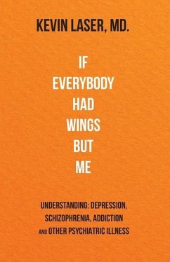 If Everybody Had Wings but Me: UNDERSTANDING: DEPRESSION, SCHIZOPHRENIA, ADDICTION and OTHER PSYCHIATRIC ILLNESS - Laser, Kevin