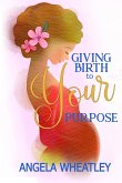 Giving Birth To Your Purpose