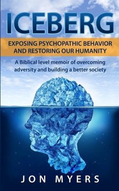 Iceberg Exposing Psychopathic Behavior and Restoring Our Humanity: A Biblical level story of overcoming adversity and building a better society - Myers, Jon