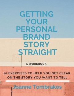 Getting Your Personal Brand Story Straight: ten exercises to help you get clear on the story you want to tell - Tombrakos, Joanne