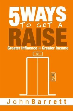 5 Ways To Get A Raise: Greater Influence = Greater Income - Barrett, John