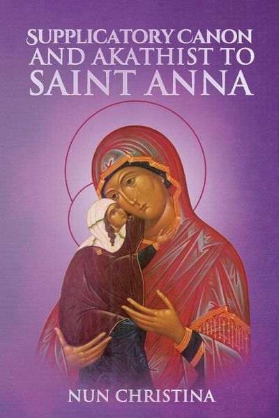 The Supplicatory Canon to the Most Glorious Ancestor of God Saint Anna The Supplicatory Canon to the Most Glorious Ancestor of God Saint Anna