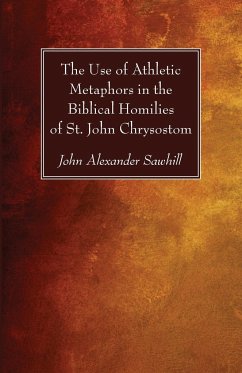 The Use of Athletic Metaphors in the Biblical Homilies of St. John Chrysostom - Sawhill, John Alexander