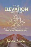 Your Elevation Is Necessary: The journey to fulfilling eternal success while freeing the spirit and training the mind.