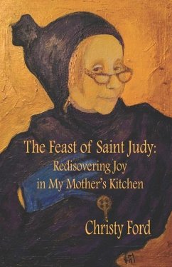 The Feast of Saint Judy: Rediscovering Joy in My Mother's Kitchen - Ford, Christy