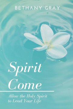 Spirit Come: Allow the Holy Spirit to Lead Your Life - Gray, Bethany