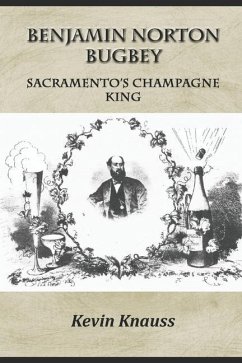 Benjamin Norton Bugbey: Sacramento's Champagne King - Knauss, Kevin