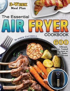 The Essential Air Fryer Cookbook: 600 Vibrant, Kitchen-Tested Recipes to Fry, Bake, and Roast (3-Week Meal Plan) - Cottrell, Summer