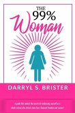 The 99% Woman: A Guide that Unlocks the Secrets for Embracing Yourself as a Whole Woman Who Attracts More Love, Financial Freedom and