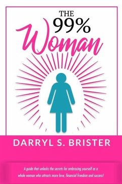 The 99% Woman: A Guide that Unlocks the Secrets for Embracing Yourself as a Whole Woman Who Attracts More Love, Financial Freedom and - Brister, Darryl S.