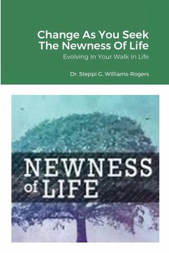 Change As You Seek The Newness Of Life - Williams-Rogers, Steppi G.