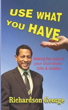 Use What You Have: Making The Most Of Your God-Given Gifts And Abilities - George, Richardson