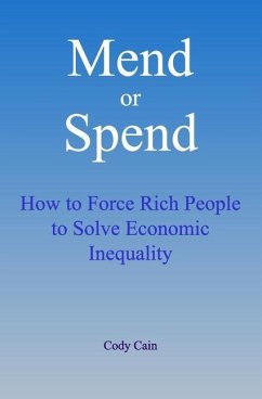 Mend or Spend: How to Force Rich People to Solve Economic Inequality - Cain, Cody
