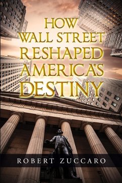 How Wall Street Reshaped America's Destiny - Zuccaro, Robert