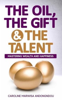 The Oil, The Gift and The Talent: Mastering Wealth and Happiness - Andongndou, Caroline Marwisa