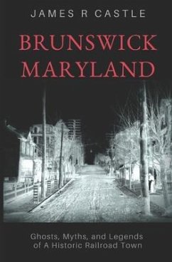 Brunswick, Maryland: Ghosts, Myths, and Legends of a Historic Railroad Town - Castle, James R.