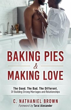 Baking Pies and Making Love: The Good. The Bad. The Different. Of Building Strong Marriages and Relationships - Brown, C. Nathaniel