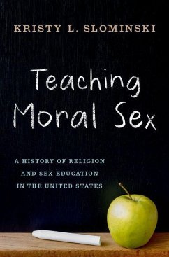 Teaching Moral Sex: A History of Religion and Sex Education in the United States - Slominski, Kristy L. (Assistant Professor of Religion, Assistant Pro