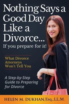 Nothing Says a Good Day Like a Divorce...If You Prepare for It!: A Step-by-Step Guide to Preparing For Divorce, Divulges What Divorce Attorneys do Not - Dukhan, Helen M.