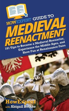 HowExpert Guide to Medieval Reenactment - Howexpert; Bethke, Abigail