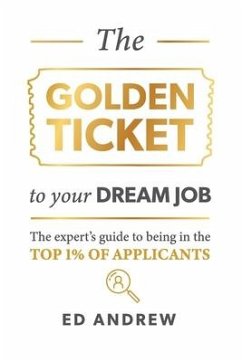 The Golden Ticket to Your Dream Job: The expert's guide to being in the top 1% of applicants. - Andrew, Ed