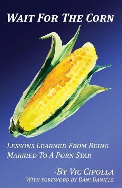 Wait For The Corn: Lessons Learned From Being Married To A Porn Star - Cipolla, Vic