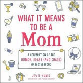 What It Means to Be a Mom: A Celebration of the Humor, Heart (and Chaos) of Motherhood