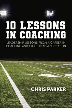 10 Lessons in Coaching: Leadership Lessons from a Career in Coaching and Athletic Administration - Parker, Chris