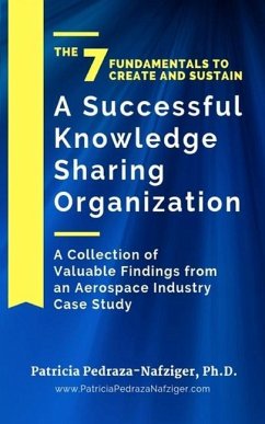 The 7 Fundamentals to Create and Sustain a Successful Knowledge Sharing Organization: A Collection of Valuable Findings from An Aerospace Industry Cas - Pedraza-Nafziger, Patricia