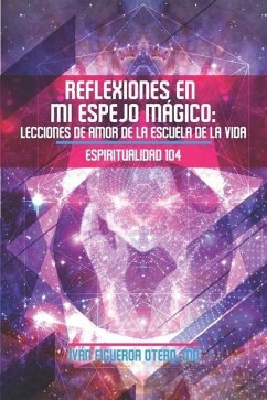 Reflexiones en mi Espejo Mágico: Lecciones de Amor de la Escuela de la Vida - Espiritualidad 104 - Figueroa-Otero, Ivan