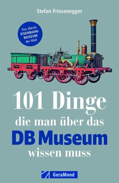 101 Dinge, die man über das DB Museum wissen muss - Friesenegger, Stefan