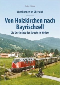 Eisenbahnen im Oberland: Von Holzkirchen nach Bayrischzell - Wittich, Stefan