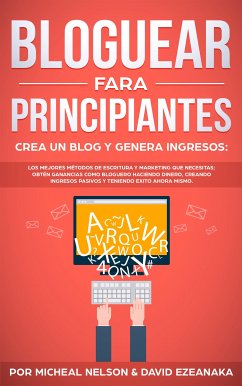 Bloguear Para Principiantes, Crea un Blog y Genera Ingresos (eBook, ePUB) - Ezeanaka, David; Nelson, Michael