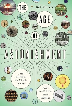 The Age of Astonishment: John Morris in the Miracle Century--From the Civil War to the Cold War - Morris, Bill
