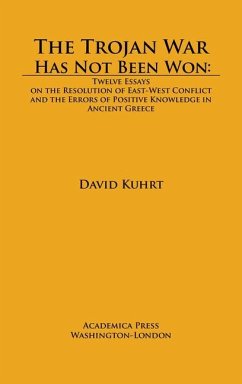 The Trojan War Has Not Been Won: Twelve Essays on the Resolution of East-West Conflict and the Errors of Positive Knowledge in Ancient Greece - Kuhrt, David
