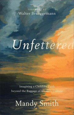 Unfettered - Imagining a Childlike Faith beyond the Baggage of Western Culture - Smith, Mandy; Brueggemann, Walter