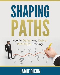 Shaping Paths: How to Design and Deliver PRACTICAL Training - Dixon, Jamie