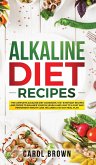 Alkaline Diet Recipes: The Complete Alkaline Diet Cookbook. 100+ Everyday Recipes and Foods To Balance Your PH Levels and Lead to a Fast and