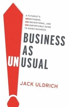 Business As Unusual: A Futurist's Unorthodox, Unconventional, and Uncomfortable Guide to Doing Business - Uldrich, Jack