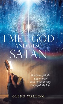 I Met God and Also Satan: The Out-Of-Body Experience That Dramatically Changed My Life - Glenn Walling