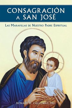 Consagracion a San Jose: Las Maravillas de Nuestro Padre Espiritual - Calloway, Donald H.