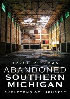 Abandoned Southern Michigan: Skeletons of Industry - Rickman, Bryce