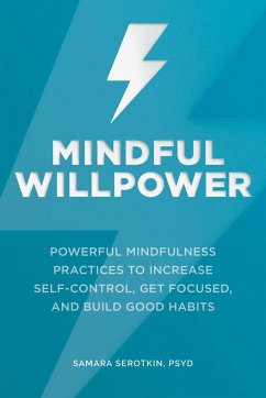Mindful Willpower: Powerful Mindfulness Practices to Increase Self-Control, Get Focused, and Build Good Habits - Serotkin, Samara