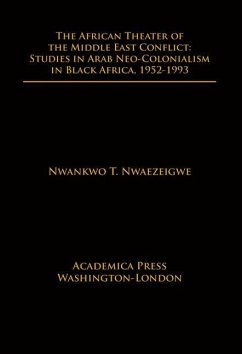 The African Theater of the Middle East Conflict: Studies in Arab Neo-Colonialism in Black Africa, 1952-1993 - Nwaezeigwe, Nwankwo