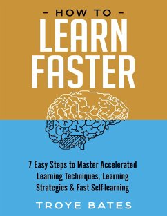How to Learn Faster: 7 Easy Steps to Master Accelerated Learning Techniques, Learning Strategies & Fast Self-learning (eBook, ePUB) - Bates, Troye