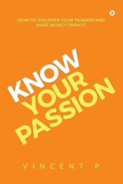 Know Your Passion: How to discover your passion and make money from it - Vincent P