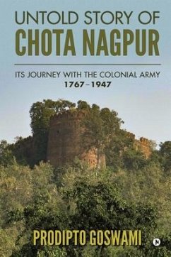 Untold Story of Chota Nagpur: Its Journey with the Colonial Army: 1767- 1947 - Prodipto Goswami