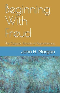 Beginning With Freud: The Classical Schools of Psychotherapy - Morgan, John H.
